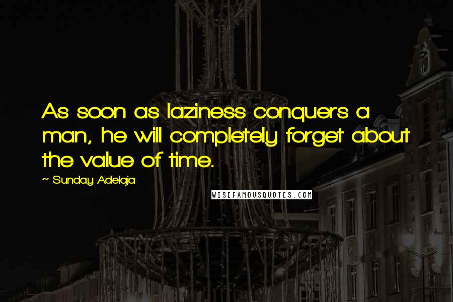 Sunday Adelaja Quotes: As soon as laziness conquers a man, he will completely forget about the value of time.