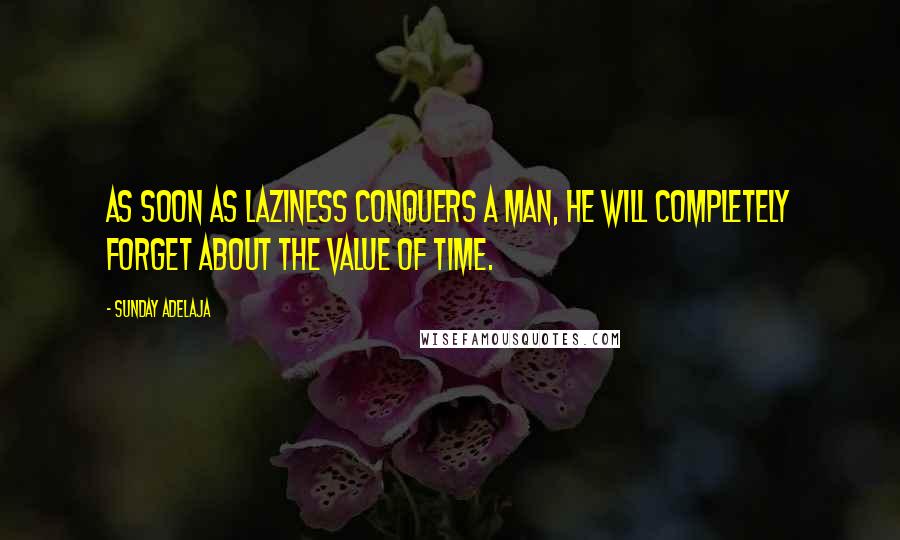 Sunday Adelaja Quotes: As soon as laziness conquers a man, he will completely forget about the value of time.