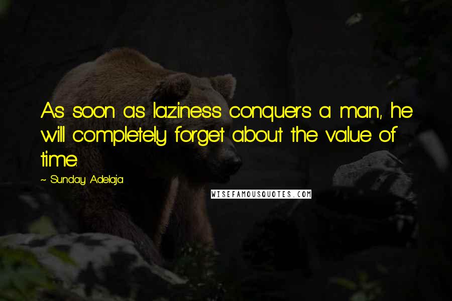 Sunday Adelaja Quotes: As soon as laziness conquers a man, he will completely forget about the value of time.