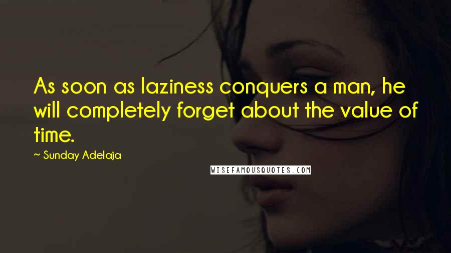 Sunday Adelaja Quotes: As soon as laziness conquers a man, he will completely forget about the value of time.