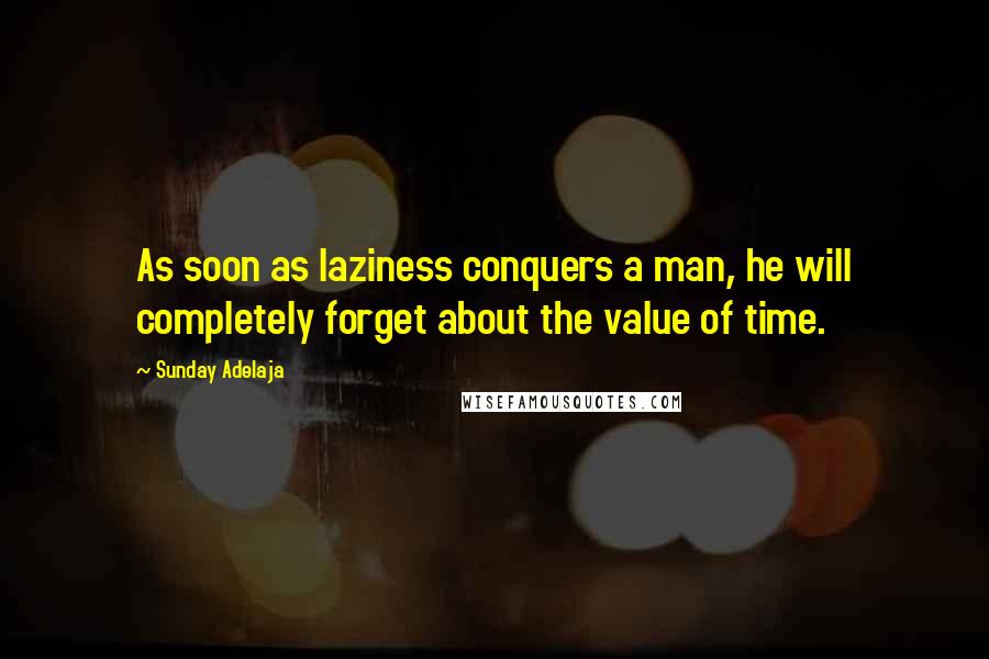 Sunday Adelaja Quotes: As soon as laziness conquers a man, he will completely forget about the value of time.