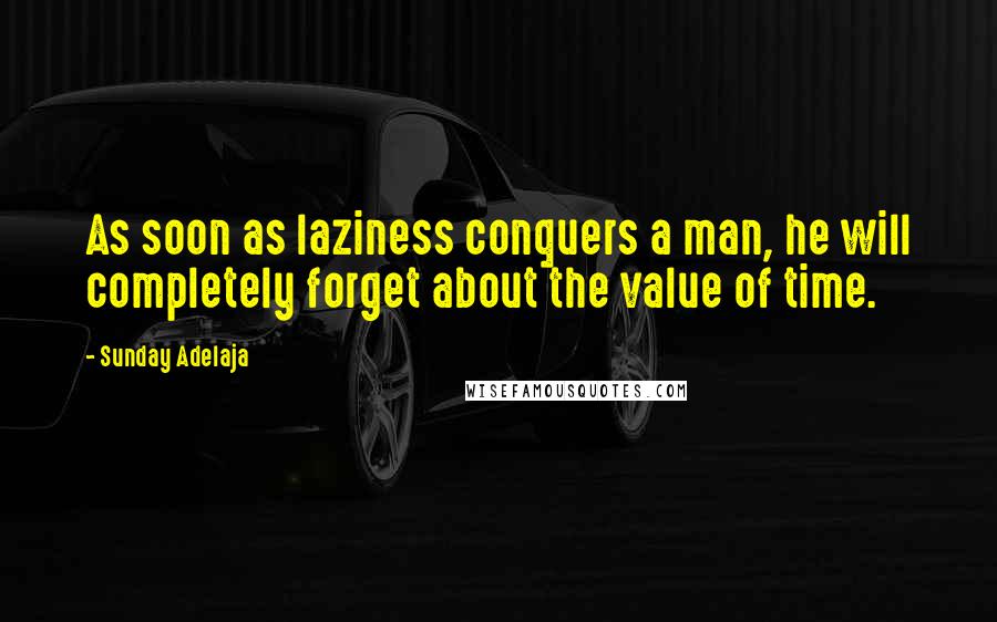 Sunday Adelaja Quotes: As soon as laziness conquers a man, he will completely forget about the value of time.