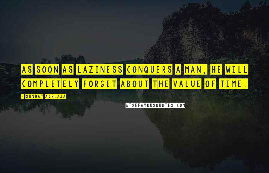 Sunday Adelaja Quotes: As soon as laziness conquers a man, he will completely forget about the value of time.