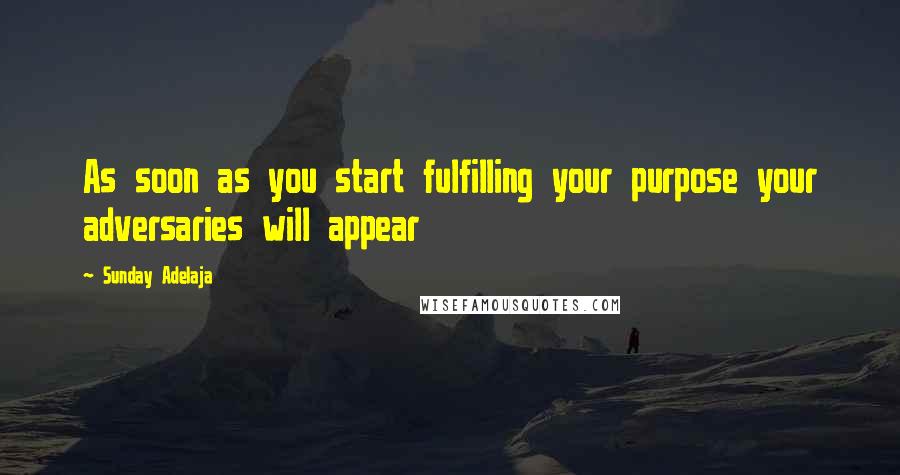 Sunday Adelaja Quotes: As soon as you start fulfilling your purpose your adversaries will appear