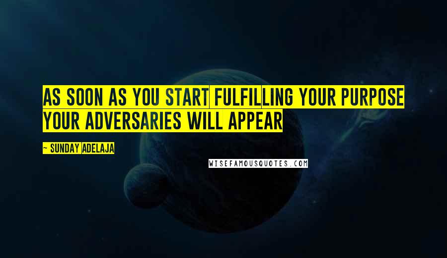 Sunday Adelaja Quotes: As soon as you start fulfilling your purpose your adversaries will appear