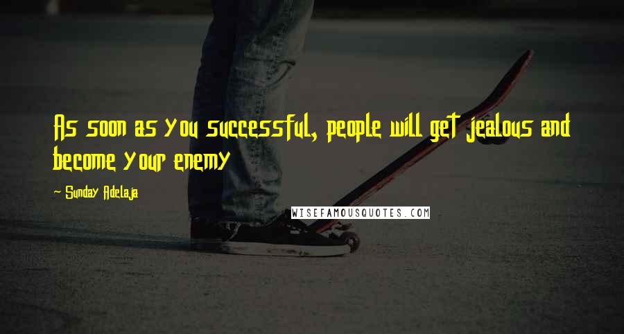 Sunday Adelaja Quotes: As soon as you successful, people will get jealous and become your enemy