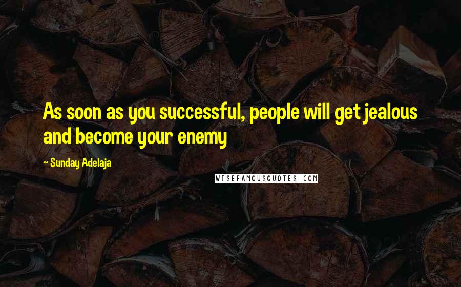 Sunday Adelaja Quotes: As soon as you successful, people will get jealous and become your enemy