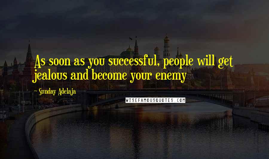 Sunday Adelaja Quotes: As soon as you successful, people will get jealous and become your enemy