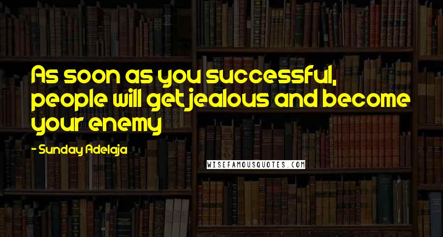 Sunday Adelaja Quotes: As soon as you successful, people will get jealous and become your enemy