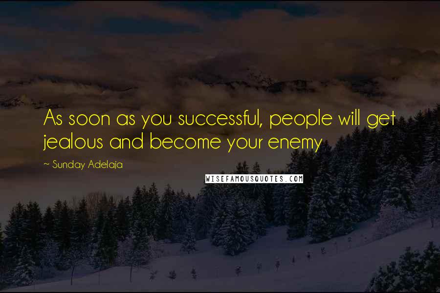 Sunday Adelaja Quotes: As soon as you successful, people will get jealous and become your enemy