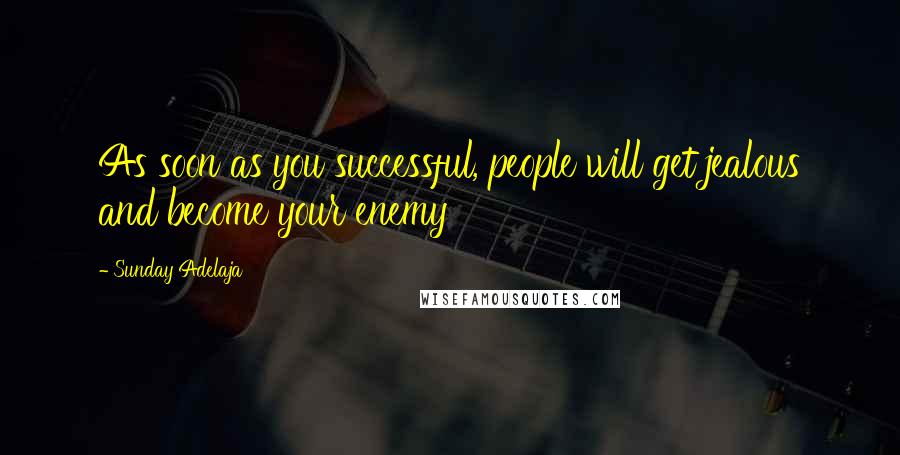 Sunday Adelaja Quotes: As soon as you successful, people will get jealous and become your enemy