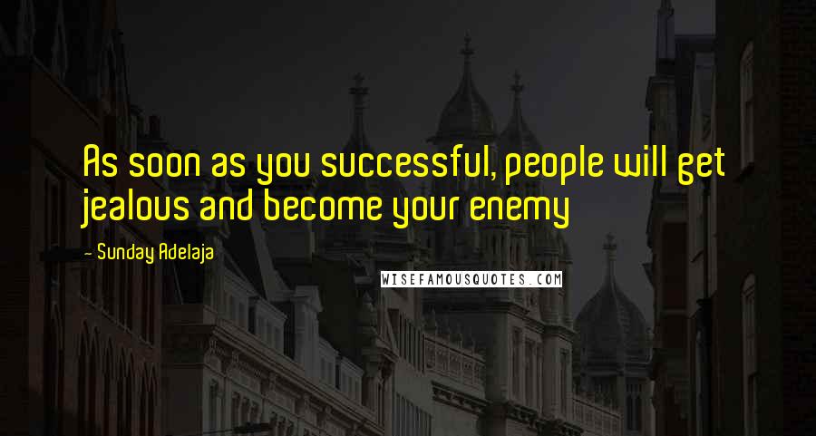 Sunday Adelaja Quotes: As soon as you successful, people will get jealous and become your enemy