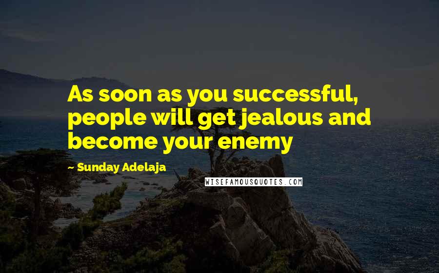Sunday Adelaja Quotes: As soon as you successful, people will get jealous and become your enemy