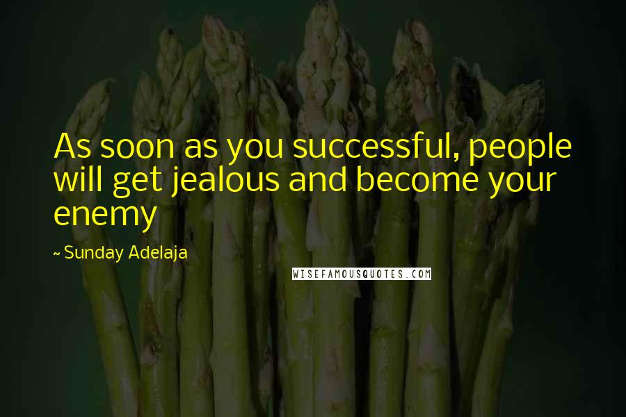 Sunday Adelaja Quotes: As soon as you successful, people will get jealous and become your enemy