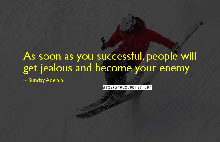 Sunday Adelaja Quotes: As soon as you successful, people will get jealous and become your enemy