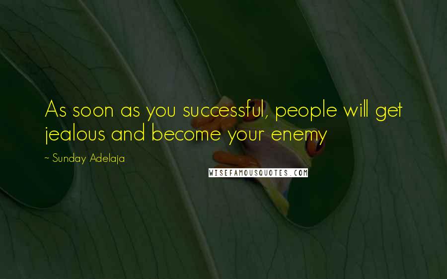 Sunday Adelaja Quotes: As soon as you successful, people will get jealous and become your enemy