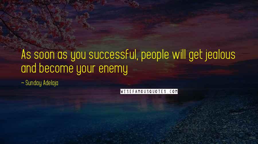 Sunday Adelaja Quotes: As soon as you successful, people will get jealous and become your enemy