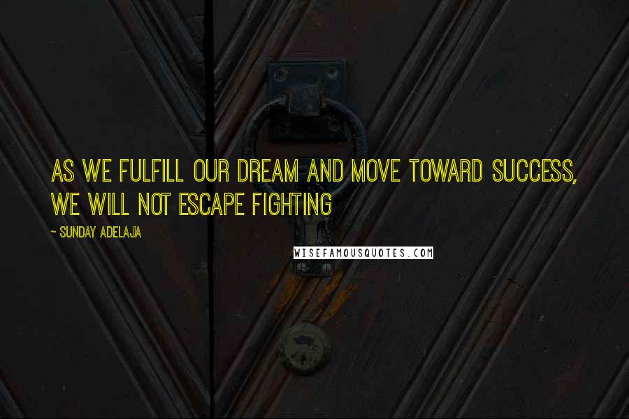 Sunday Adelaja Quotes: As we fulfill our dream and move toward success, we will not escape fighting