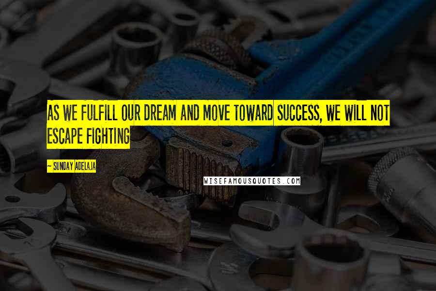 Sunday Adelaja Quotes: As we fulfill our dream and move toward success, we will not escape fighting