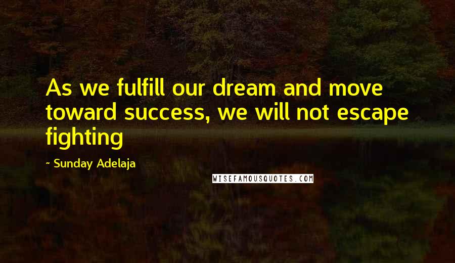 Sunday Adelaja Quotes: As we fulfill our dream and move toward success, we will not escape fighting