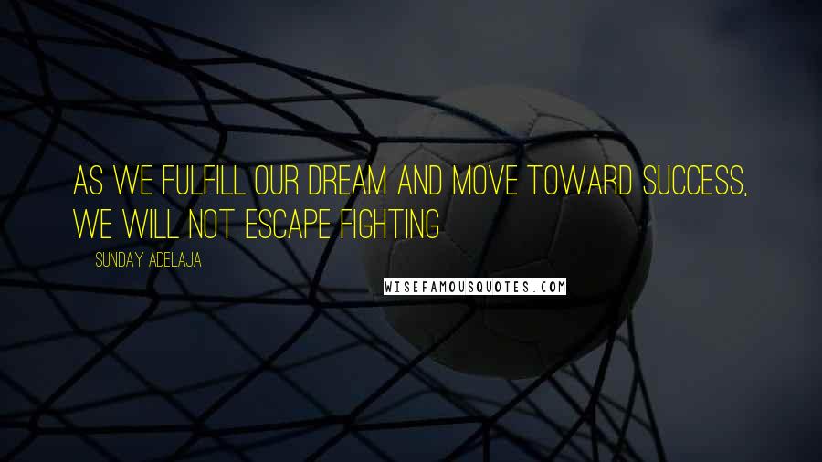 Sunday Adelaja Quotes: As we fulfill our dream and move toward success, we will not escape fighting