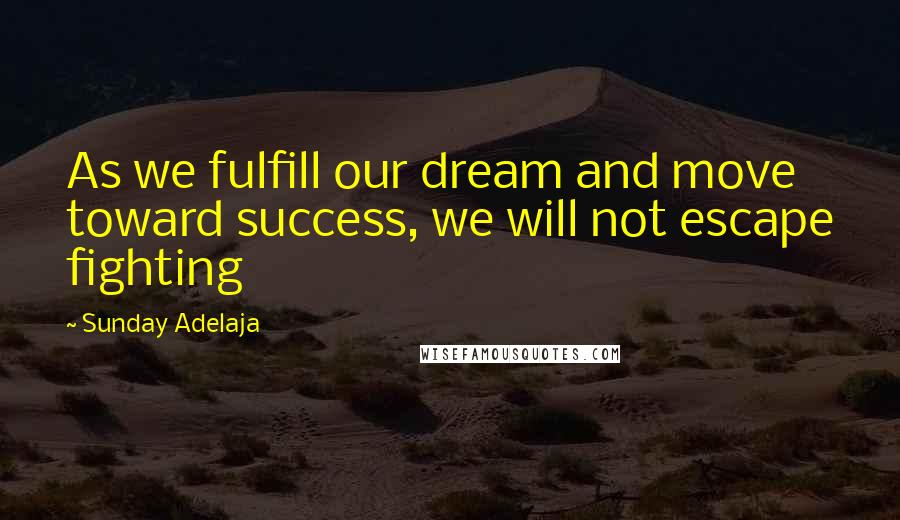 Sunday Adelaja Quotes: As we fulfill our dream and move toward success, we will not escape fighting