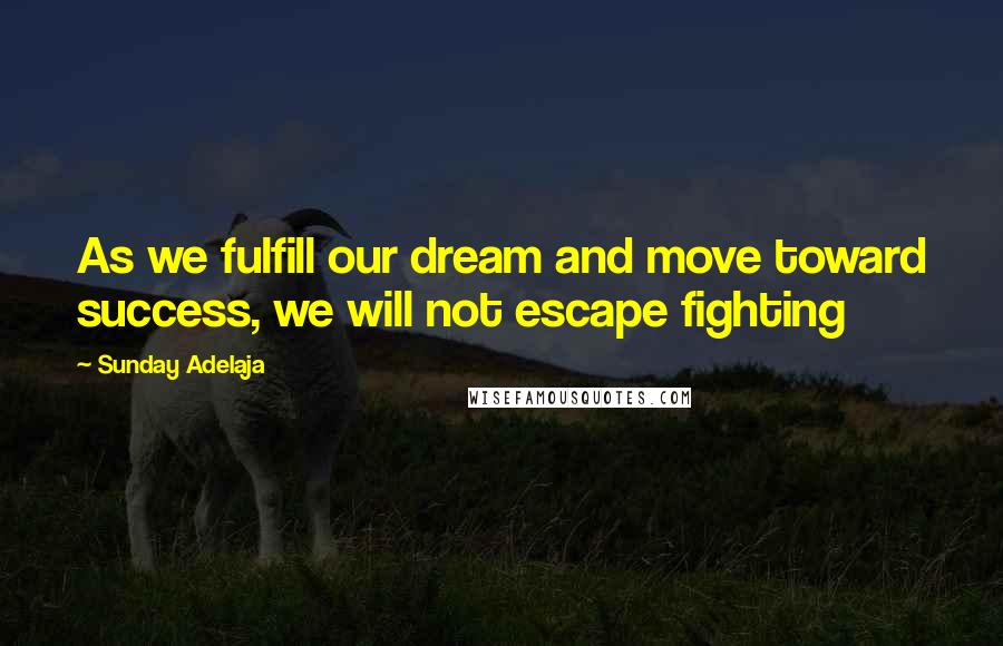 Sunday Adelaja Quotes: As we fulfill our dream and move toward success, we will not escape fighting