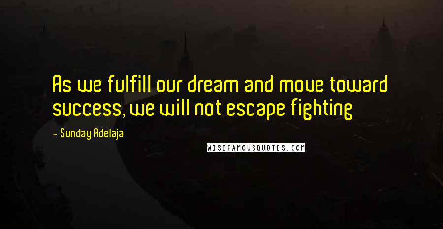 Sunday Adelaja Quotes: As we fulfill our dream and move toward success, we will not escape fighting