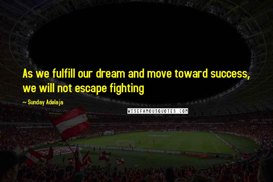 Sunday Adelaja Quotes: As we fulfill our dream and move toward success, we will not escape fighting