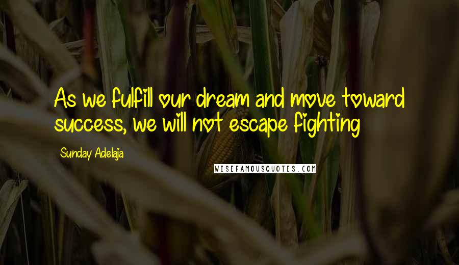 Sunday Adelaja Quotes: As we fulfill our dream and move toward success, we will not escape fighting