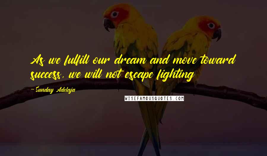 Sunday Adelaja Quotes: As we fulfill our dream and move toward success, we will not escape fighting