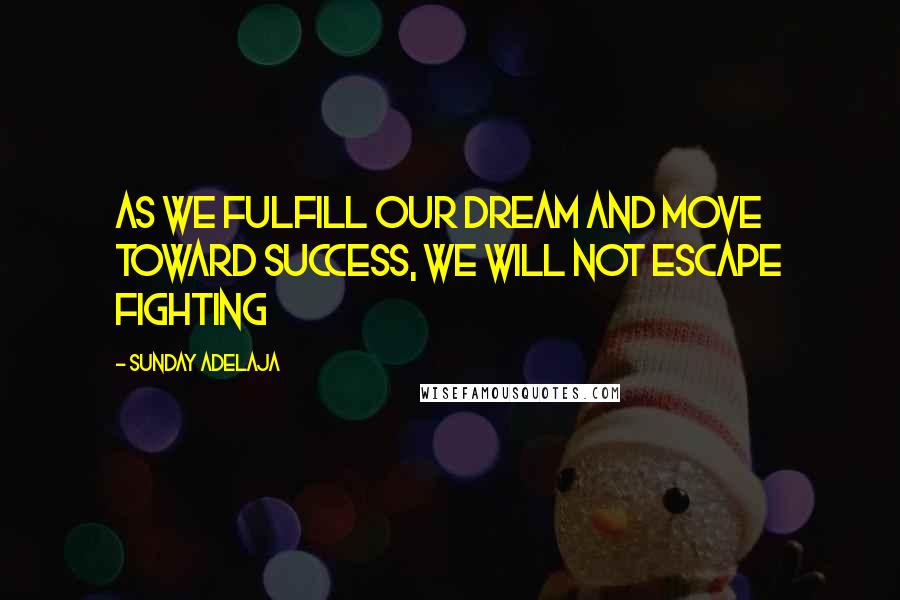 Sunday Adelaja Quotes: As we fulfill our dream and move toward success, we will not escape fighting