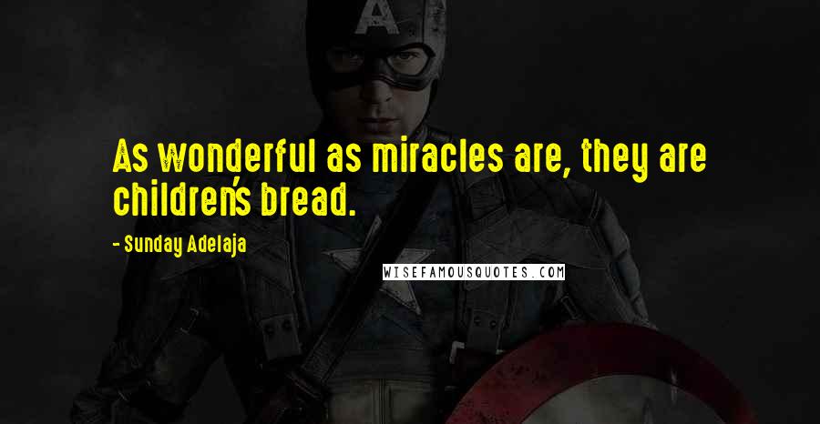 Sunday Adelaja Quotes: As wonderful as miracles are, they are children's bread.