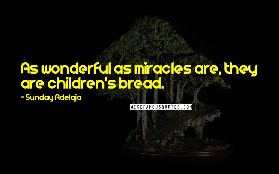 Sunday Adelaja Quotes: As wonderful as miracles are, they are children's bread.