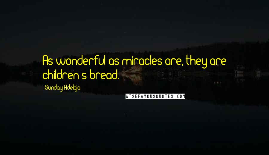 Sunday Adelaja Quotes: As wonderful as miracles are, they are children's bread.