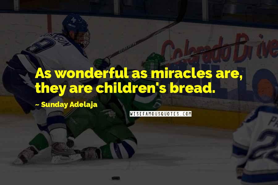 Sunday Adelaja Quotes: As wonderful as miracles are, they are children's bread.