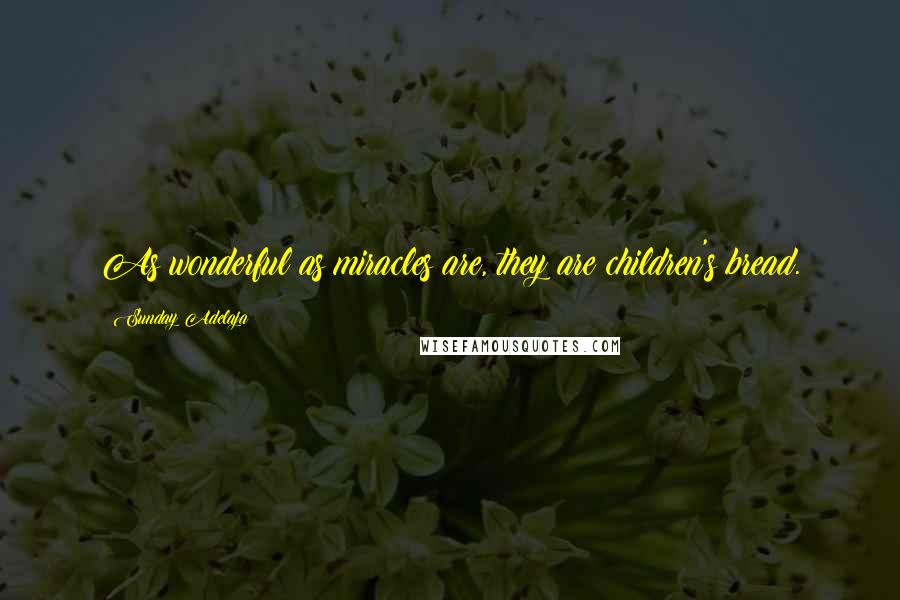 Sunday Adelaja Quotes: As wonderful as miracles are, they are children's bread.