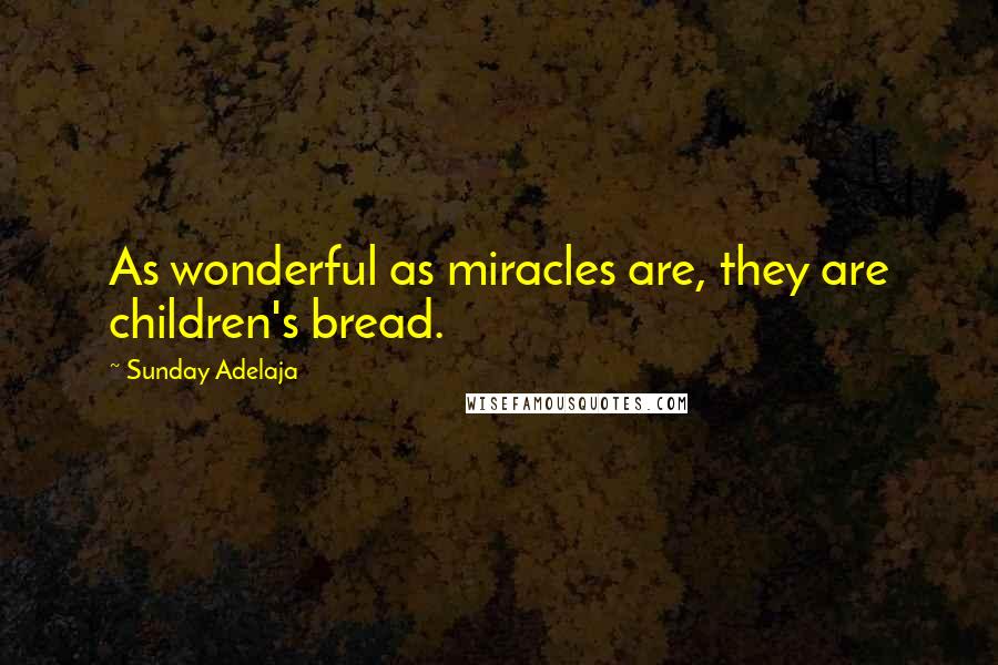 Sunday Adelaja Quotes: As wonderful as miracles are, they are children's bread.