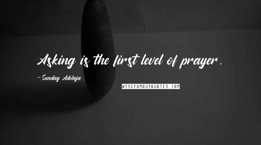 Sunday Adelaja Quotes: Asking is the first level of prayer.