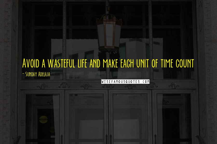 Sunday Adelaja Quotes: Avoid a wasteful life and make each unit of time count