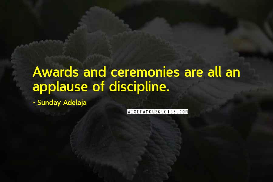 Sunday Adelaja Quotes: Awards and ceremonies are all an applause of discipline.