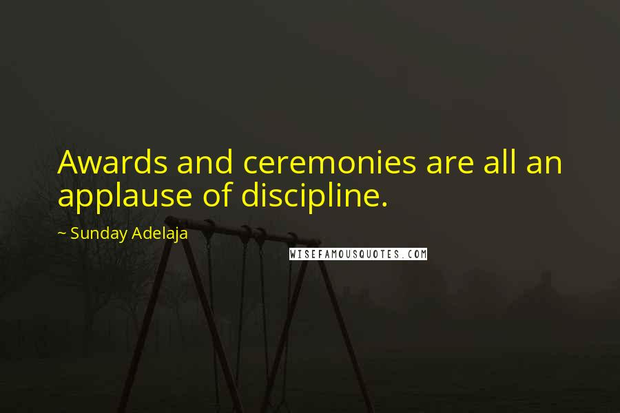 Sunday Adelaja Quotes: Awards and ceremonies are all an applause of discipline.