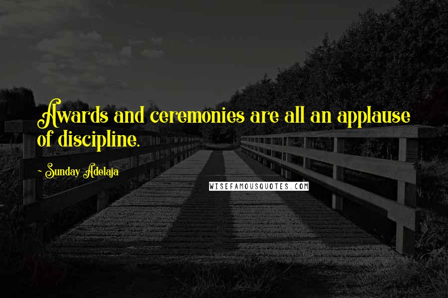 Sunday Adelaja Quotes: Awards and ceremonies are all an applause of discipline.