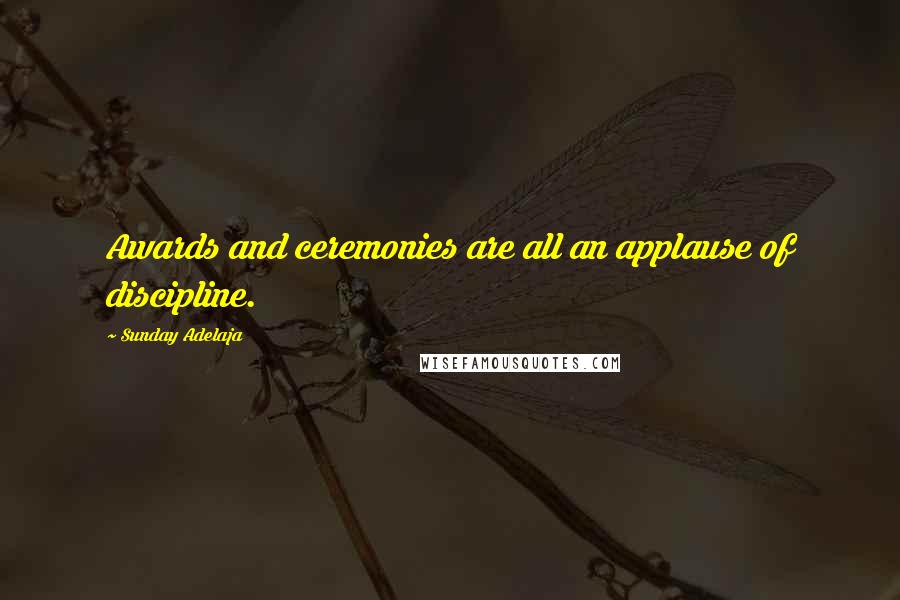 Sunday Adelaja Quotes: Awards and ceremonies are all an applause of discipline.