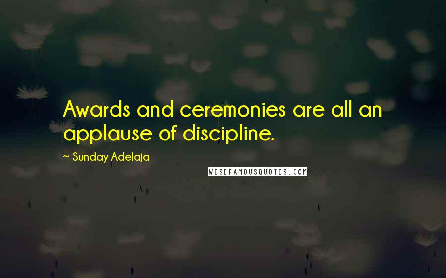 Sunday Adelaja Quotes: Awards and ceremonies are all an applause of discipline.