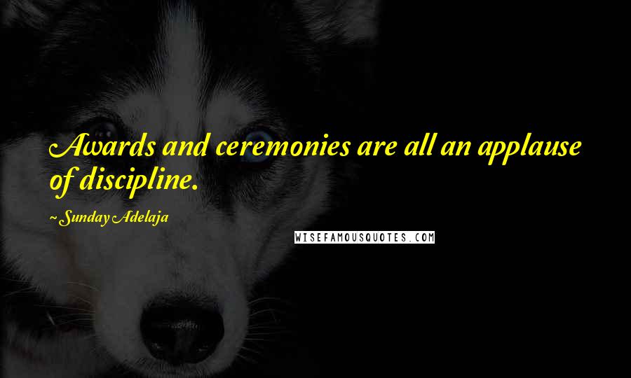 Sunday Adelaja Quotes: Awards and ceremonies are all an applause of discipline.