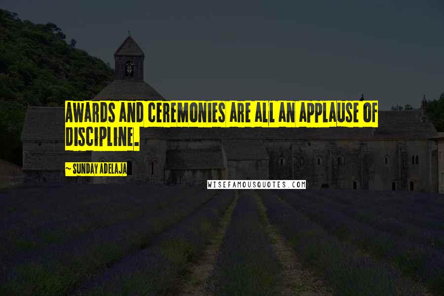 Sunday Adelaja Quotes: Awards and ceremonies are all an applause of discipline.