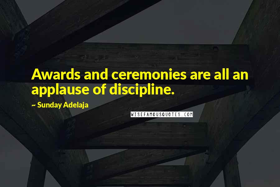 Sunday Adelaja Quotes: Awards and ceremonies are all an applause of discipline.