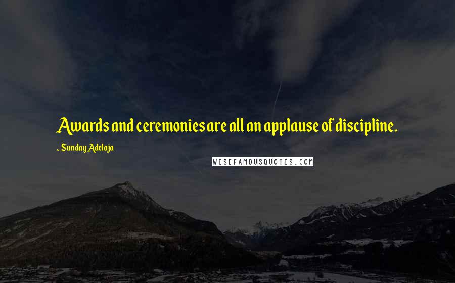 Sunday Adelaja Quotes: Awards and ceremonies are all an applause of discipline.