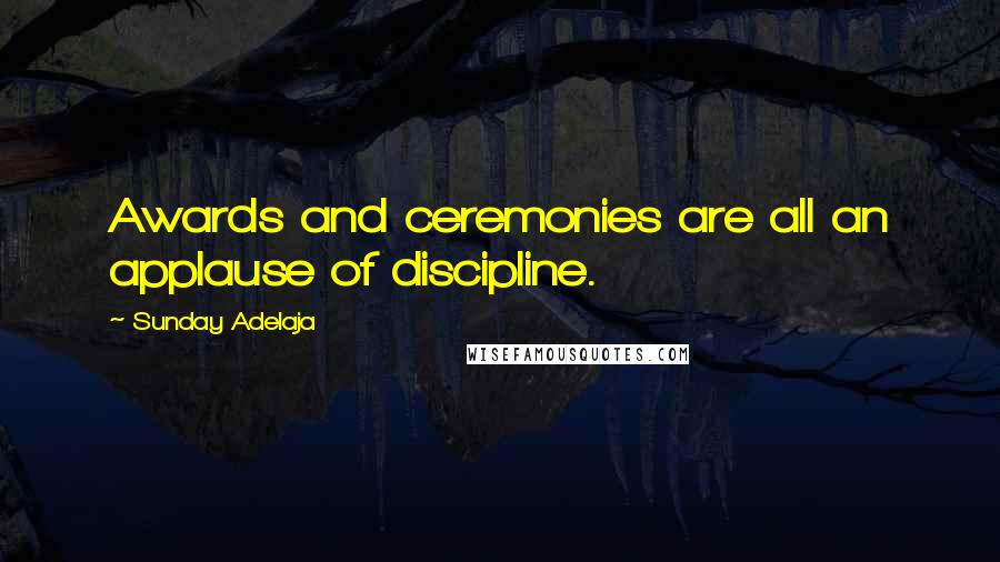 Sunday Adelaja Quotes: Awards and ceremonies are all an applause of discipline.